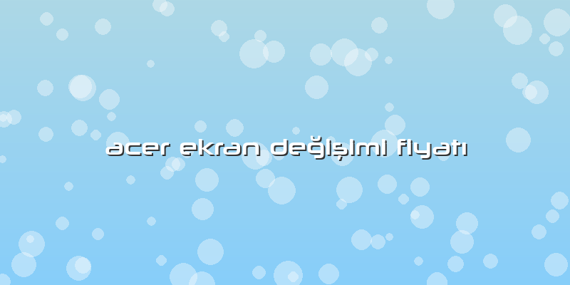 Acer Ekran Değişimi Fiyatı