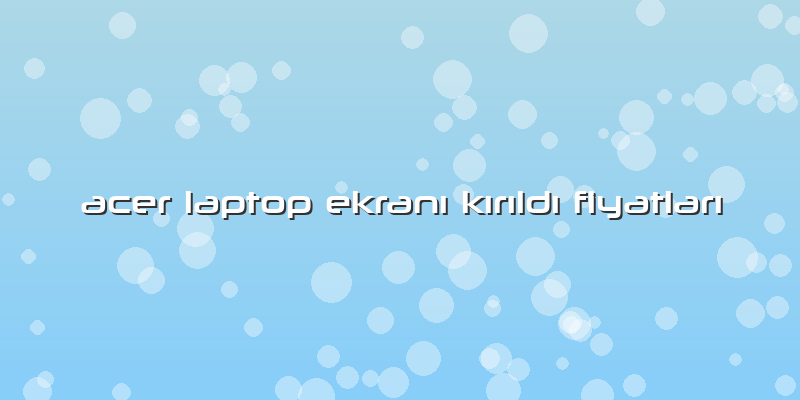 Acer Laptop Ekranı Kırıldı Fiyatları