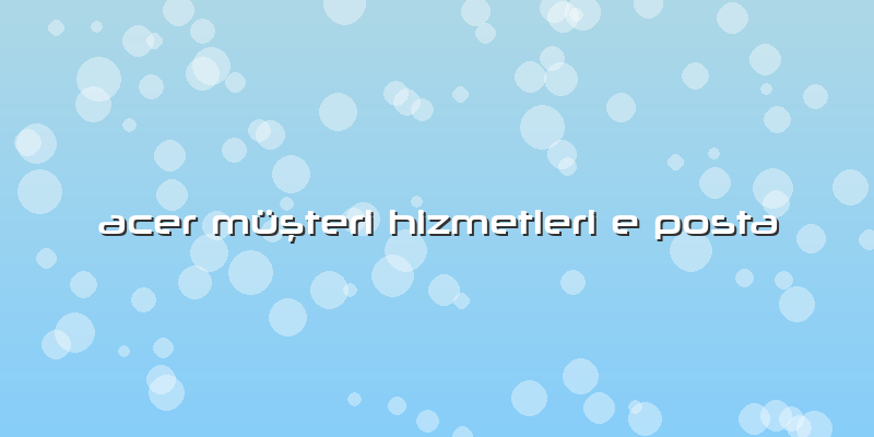 Acer Müşteri Hizmetleri E Posta