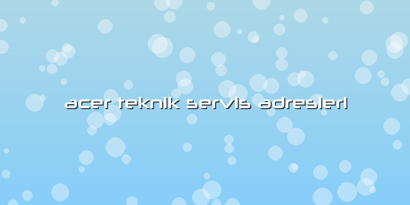 Acer Teknik Servis Adresleri