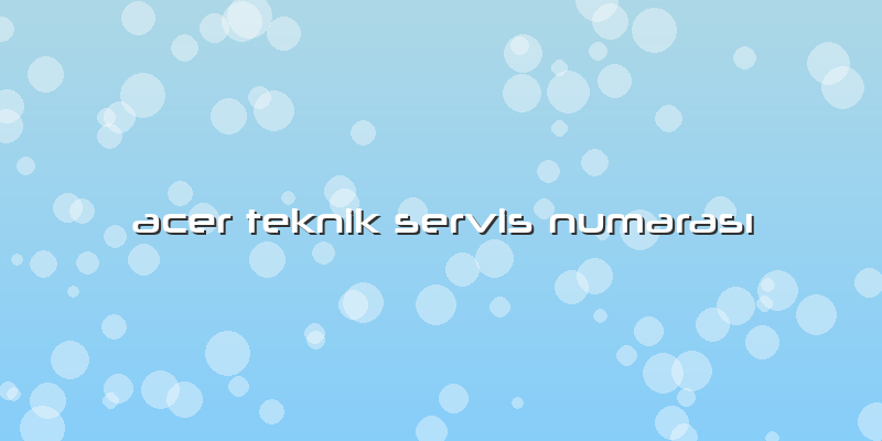 Acer Teknik Servis Numarası