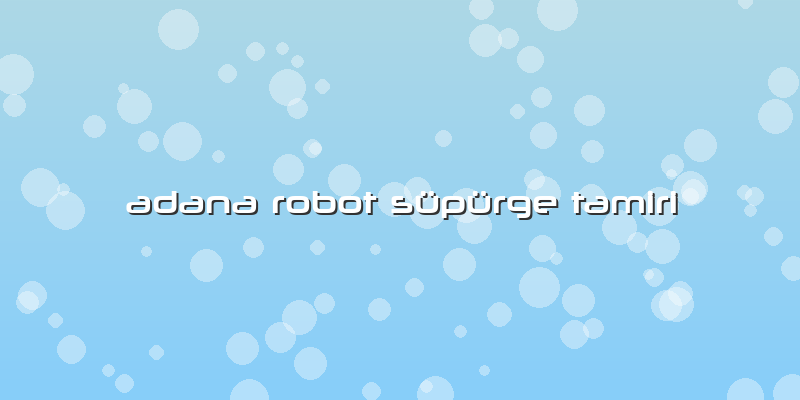 Adana Robot Süpürge Tamiri