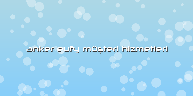 Anker Eufy Müşteri Hizmetleri
