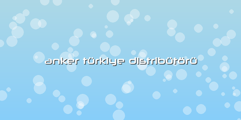 Anker Türkiye Distribütörü