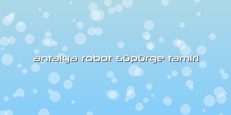 Antalya Robot Süpürge Tamiri