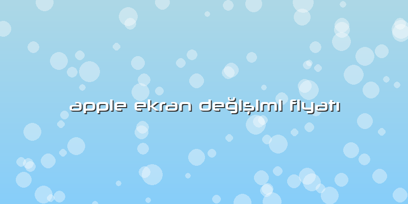 Apple Ekran Değişimi Fiyatı