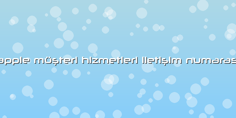 Apple Müşteri Hizmetleri Iletişim Numarası