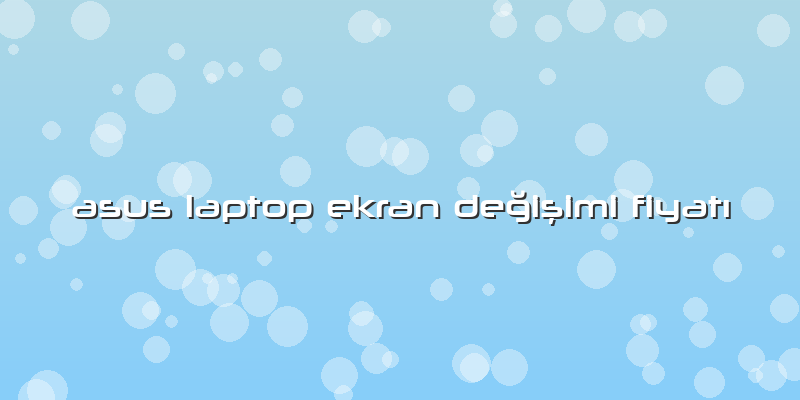 Asus Laptop Ekran Değişimi Fiyatı