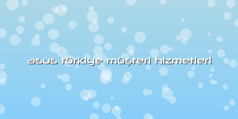 Asus Türkiye Müşteri Hizmetleri