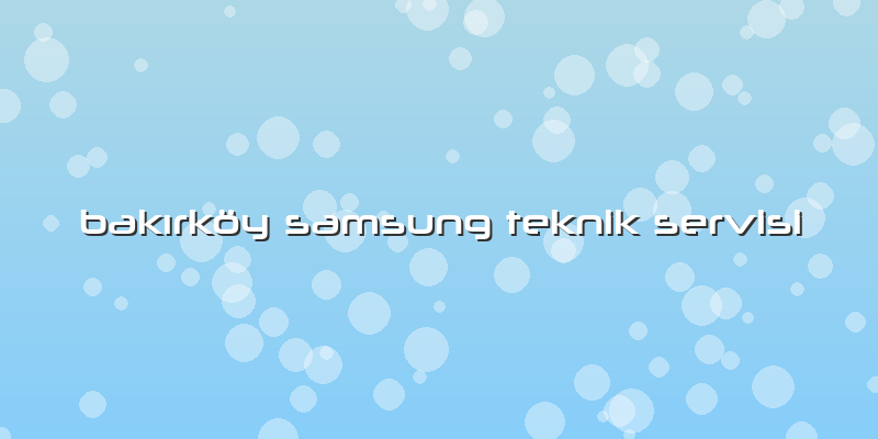 Bakırköy Samsung Teknik Servisi