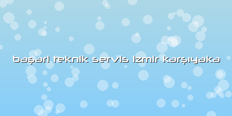 Başari Teknik Servis Izmir Karşıyaka