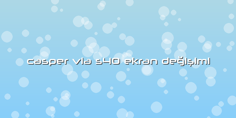 Casper Via S40 Ekran Değişimi