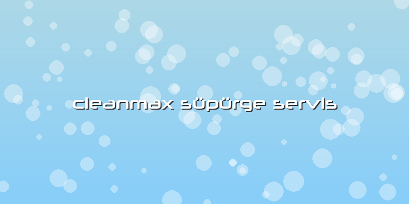 Cleanmax Süpürge Servis