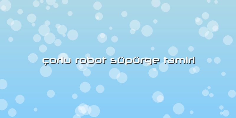 çorlu Robot Süpürge Tamiri