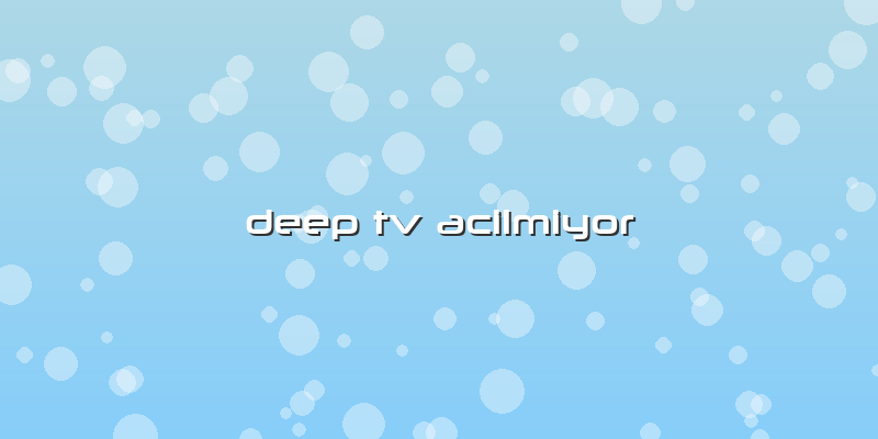 Deep Tv Acilmiyor