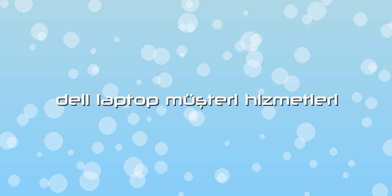Dell Laptop Müşteri Hizmetleri
