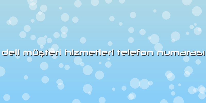 Dell Müşteri Hizmetleri Telefon Numarası