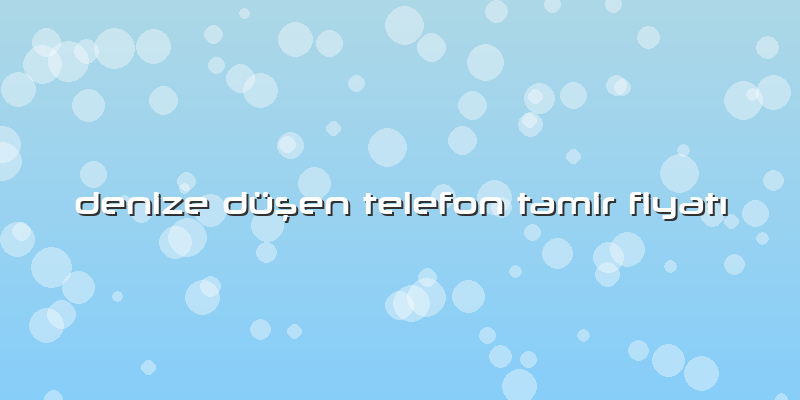 Denize Düşen Telefon Tamir Fiyatı