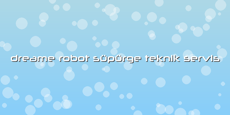 Dreame Robot Süpürge Teknik Servis
