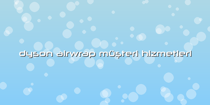 Dyson Airwrap Müşteri Hizmetleri