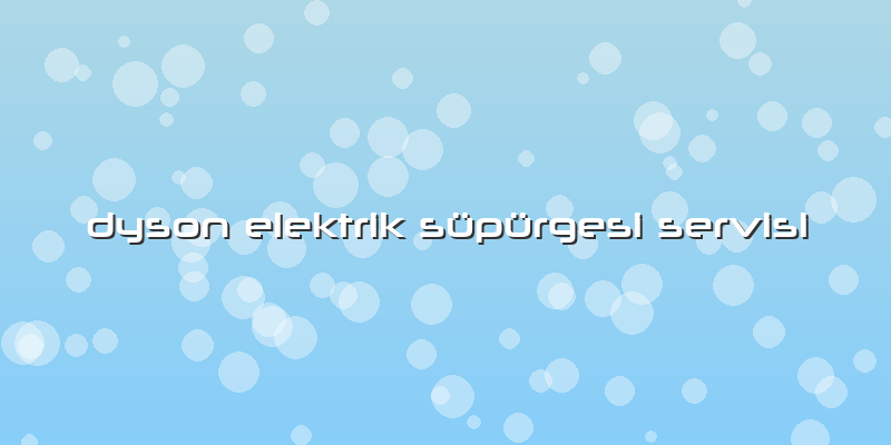 Dyson Elektrik Süpürgesi Servisi