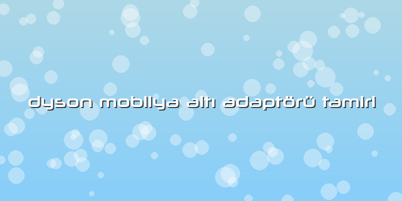 Dyson Mobilya Altı Adaptörü Tamiri