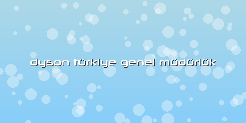 Dyson Türkiye Genel Müdürlük