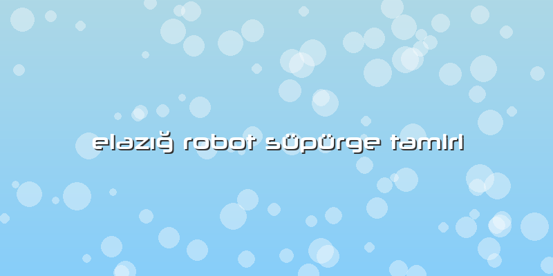 Elazığ Robot Süpürge Tamiri