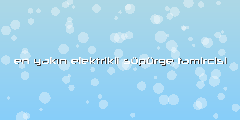 En Yakın Elektrikli Süpürge Tamircisi