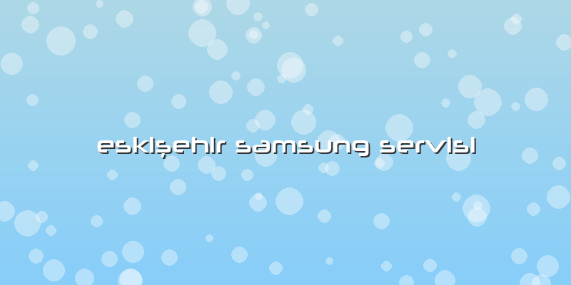 Eskişehir Samsung Servisi