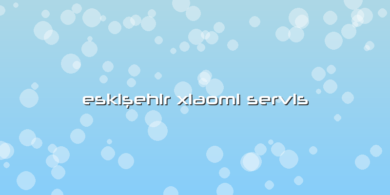 Eskişehir Xiaomi Servis