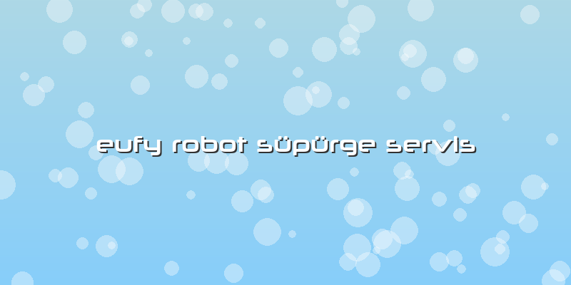 Eufy Robot Süpürge Servis