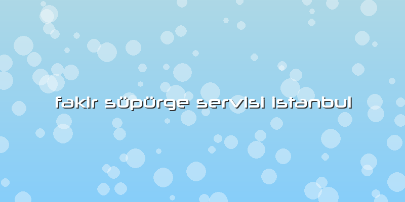Fakir Süpürge Servisi Istanbul