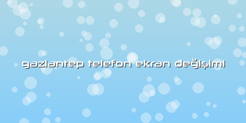 Gaziantep Telefon Ekran Değişimi