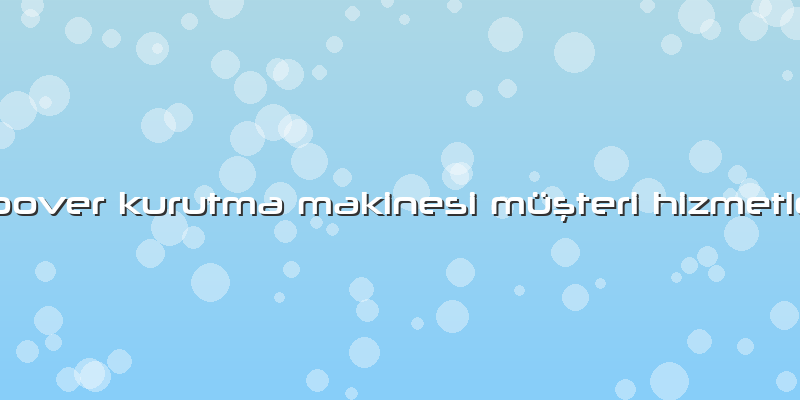 Hoover Kurutma Makinesi Müşteri Hizmetleri