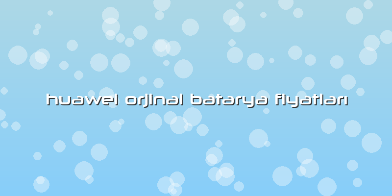 Huawei Orjinal Batarya Fiyatları