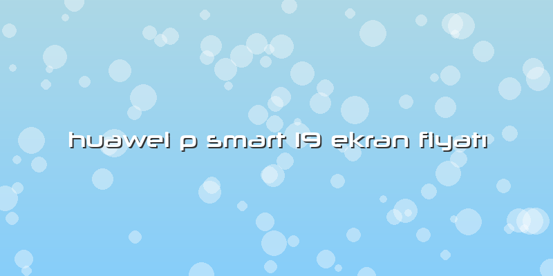 Huawei P Smart 19 Ekran Fiyatı