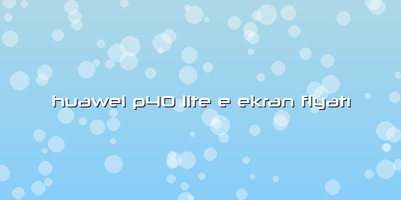 Huawei P40 Lite E Ekran Fiyatı