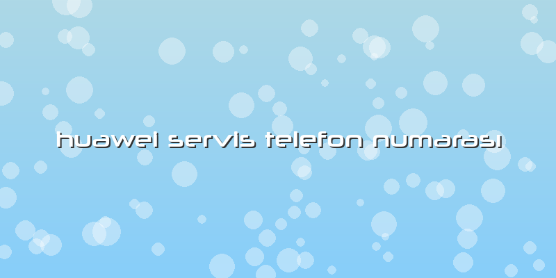 Huawei Servis Telefon Numarası