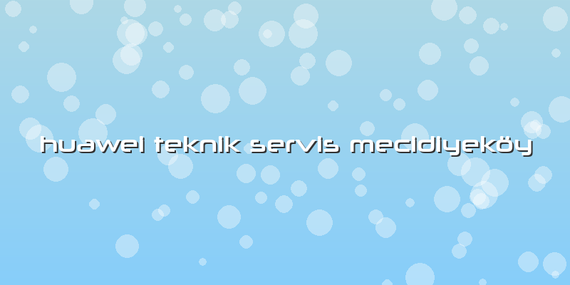 Huawei Teknik Servis Mecidiyeköy