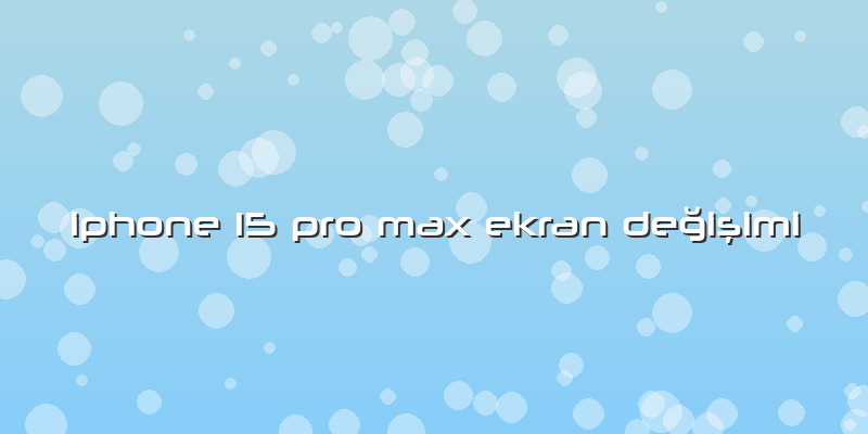 Iphone 15 Pro Max Ekran Değişimi