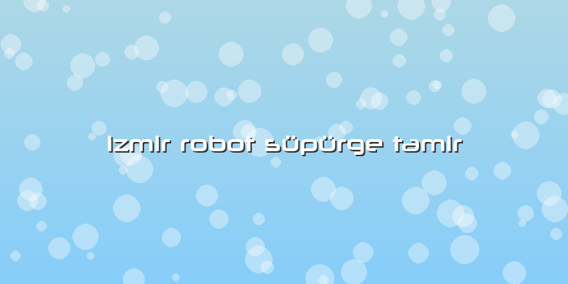 Izmir Robot Süpürge Tamir