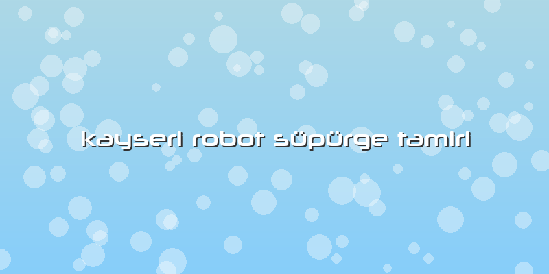 Kayseri Robot Süpürge Tamiri