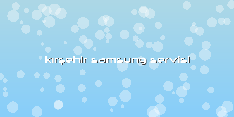 Kırşehir Samsung Servisi