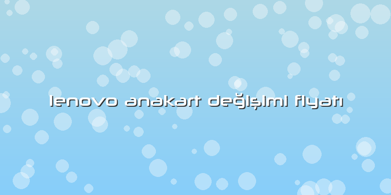 Lenovo Anakart Değişimi Fiyatı