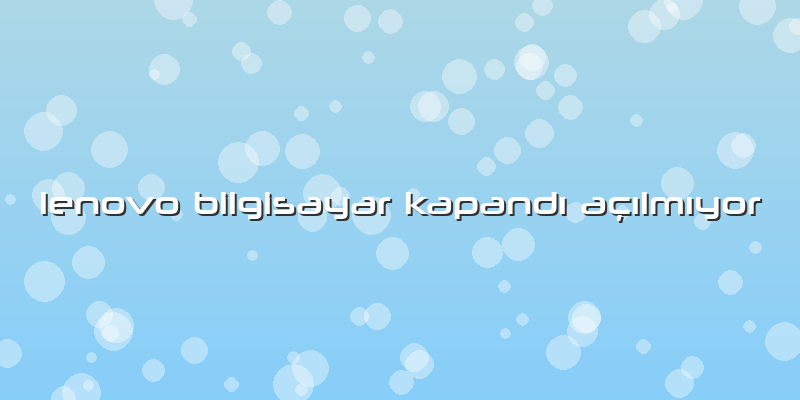Lenovo Bilgisayar Kapandı Açılmıyor