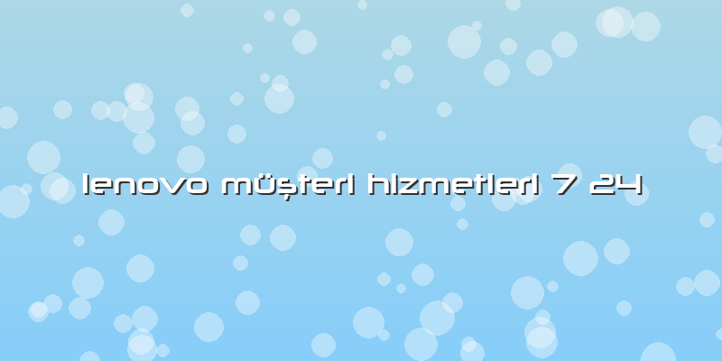 Lenovo Müşteri Hizmetleri 7 24