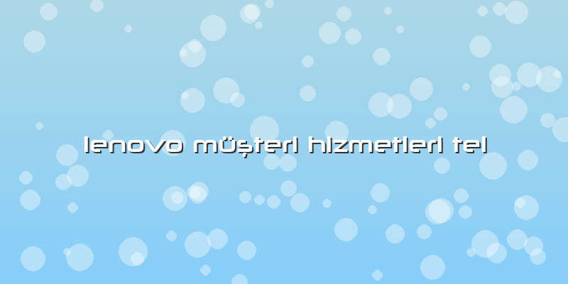 Lenovo Müşteri Hizmetleri Tel