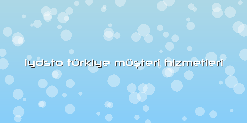 Lydsto Türkiye Müşteri Hizmetleri