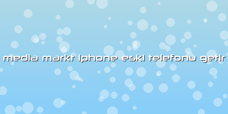 Media Markt Iphone Eski Telefonu Getir